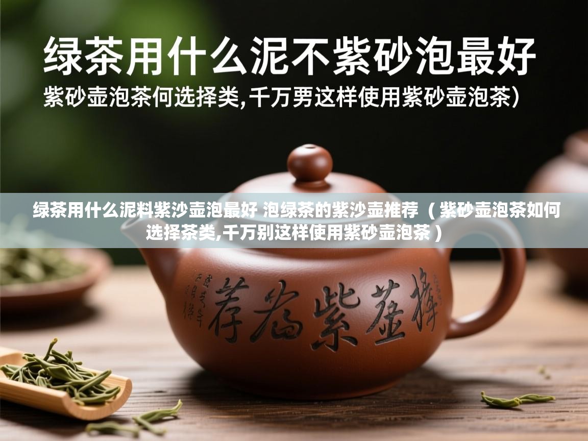 绿茶用什么泥料紫沙壶泡最好 泡绿茶的紫沙壶推荐  ( 紫砂壶泡茶如何选择茶类,千万别这样使用紫砂壶泡茶 )  绿茶用什么泥料紫沙壶泡最好 泡绿茶的紫沙壶推荐  ( 紫砂壶泡茶如何选择茶类,千万别这样使用紫砂壶泡茶 )