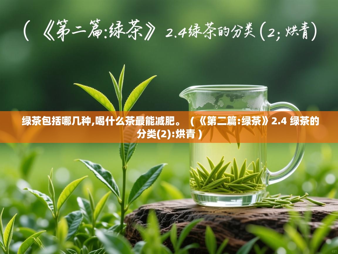 绿茶包括哪几种,喝什么茶最能减肥。  ( 《第二篇:绿茶》2.4 绿茶的分类(2):烘青 )  绿茶包括哪几种,喝什么茶最能减肥。  ( 《第二篇:绿茶》2.4 绿茶的分类(2):烘青 )