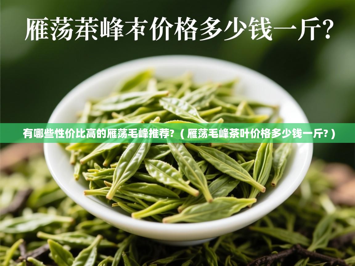  有哪些性价比高的雁荡毛峰推荐?  ( 雁荡毛峰茶叶价格多少钱一斤? )