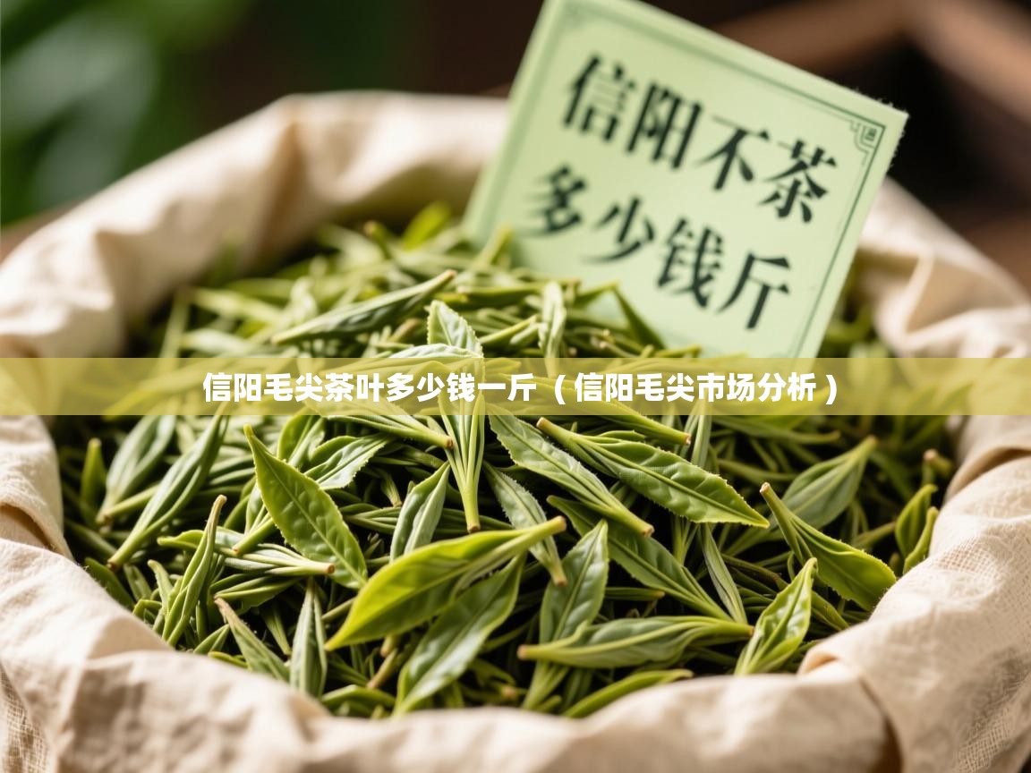  信阳毛尖茶叶多少钱一斤  ( 信阳毛尖市场分析 )