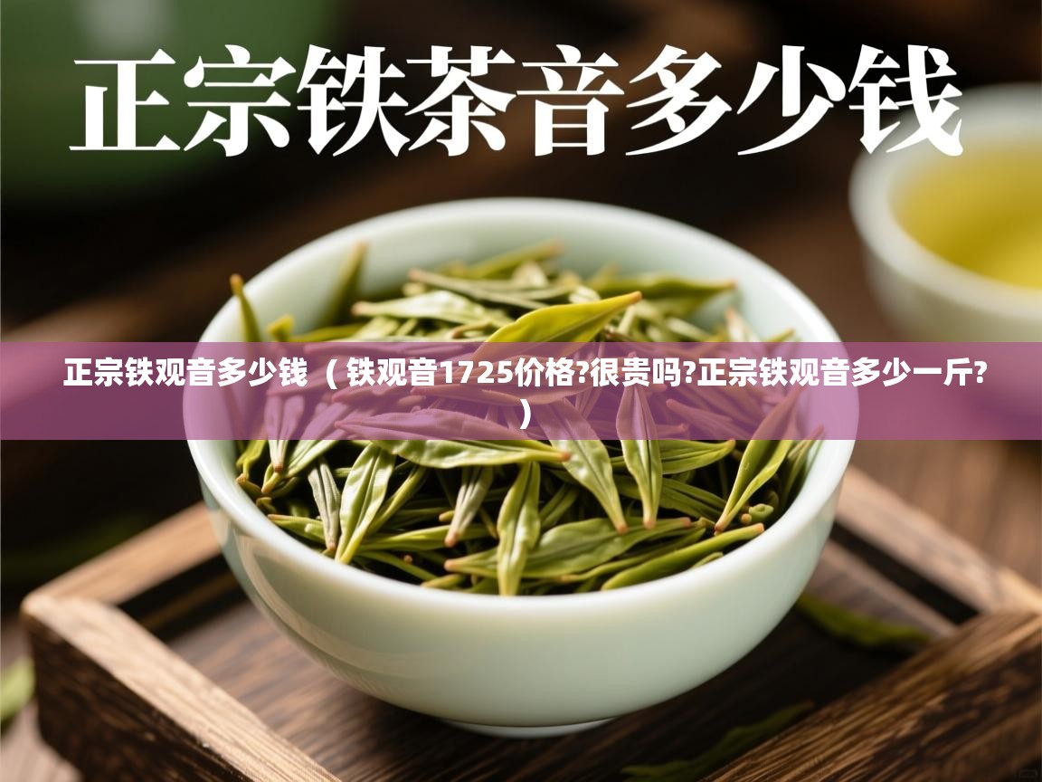 正宗铁观音多少钱  ( 铁观音1725价格?很贵吗?正宗铁观音多少一斤? )  正宗铁观音多少钱  ( 铁观音1725价格?很贵吗?正宗铁观音多少一斤? )