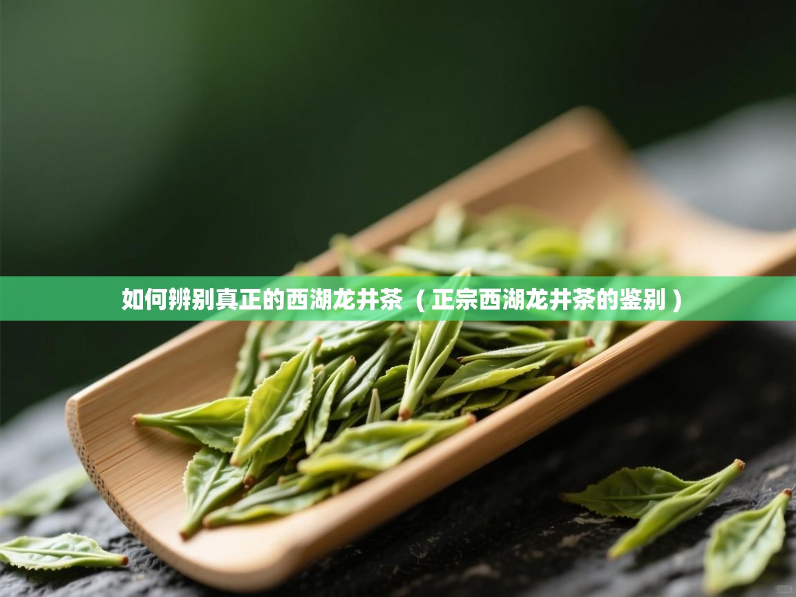 如何辨别真正的西湖龙井茶  ( 正宗西湖龙井茶的鉴别 )  如何辨别真正的西湖龙井茶  ( 正宗西湖龙井茶的鉴别 )