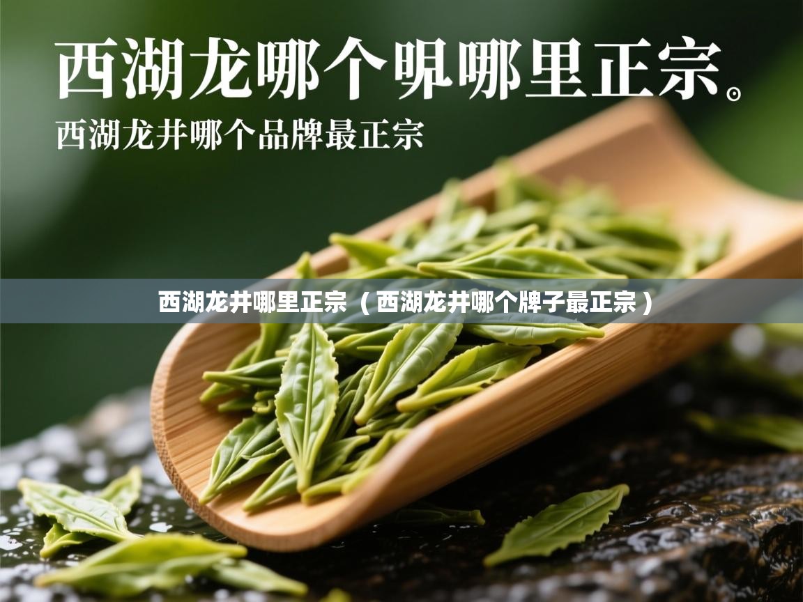 西湖龙井哪里正宗  ( 西湖龙井哪个牌子最正宗 )  西湖龙井哪里正宗  ( 西湖龙井哪个牌子最正宗 )