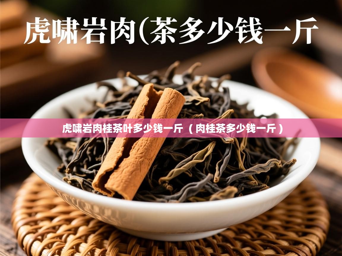 虎啸岩肉桂茶叶多少钱一斤  ( 肉桂茶多少钱一斤 )