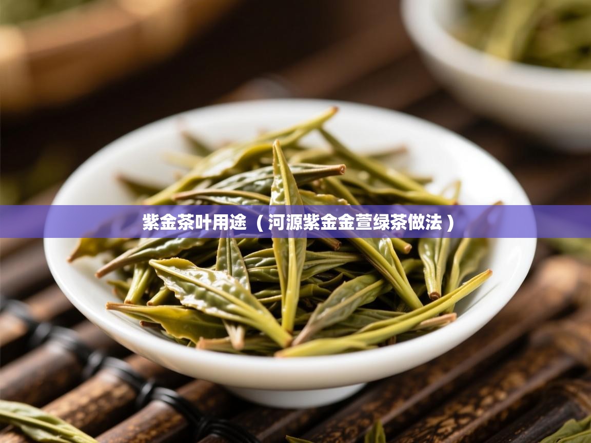  紫金茶叶用途  ( 河源紫金金萱绿茶做法 )