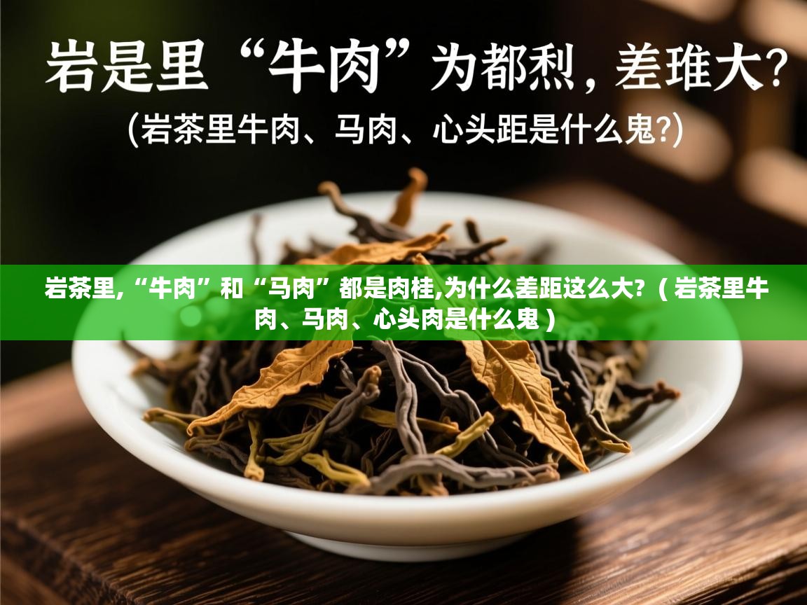 岩茶里,“牛肉”和“马肉”都是肉桂,为什么差距这么大? ( 岩茶里牛肉、马肉、心头肉是什么鬼 ) 岩茶里,“牛肉”和“马肉”都是肉桂,为什么差距这么大? ( 岩茶里牛肉、马肉、心头肉是什么鬼 )