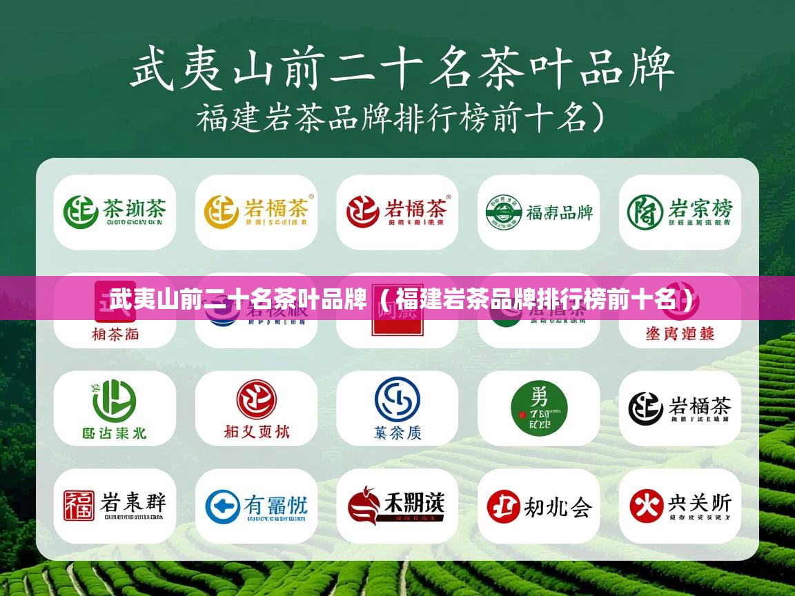 武夷山前二十名茶叶品牌  ( 福建岩茶品牌排行榜前十名 )  武夷山前二十名茶叶品牌  ( 福建岩茶品牌排行榜前十名 )