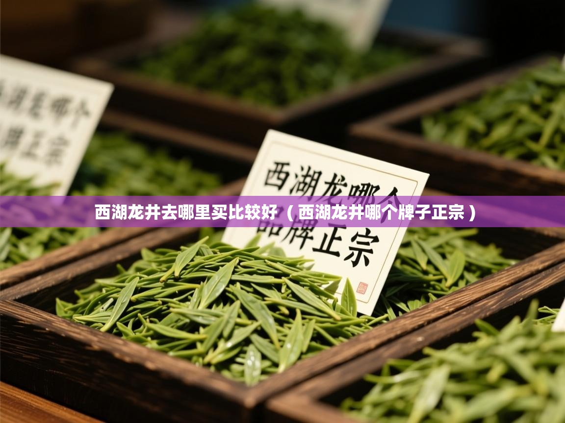 西湖龙井去哪里买比较好  ( 西湖龙井哪个牌子正宗 )  西湖龙井去哪里买比较好  ( 西湖龙井哪个牌子正宗 )
