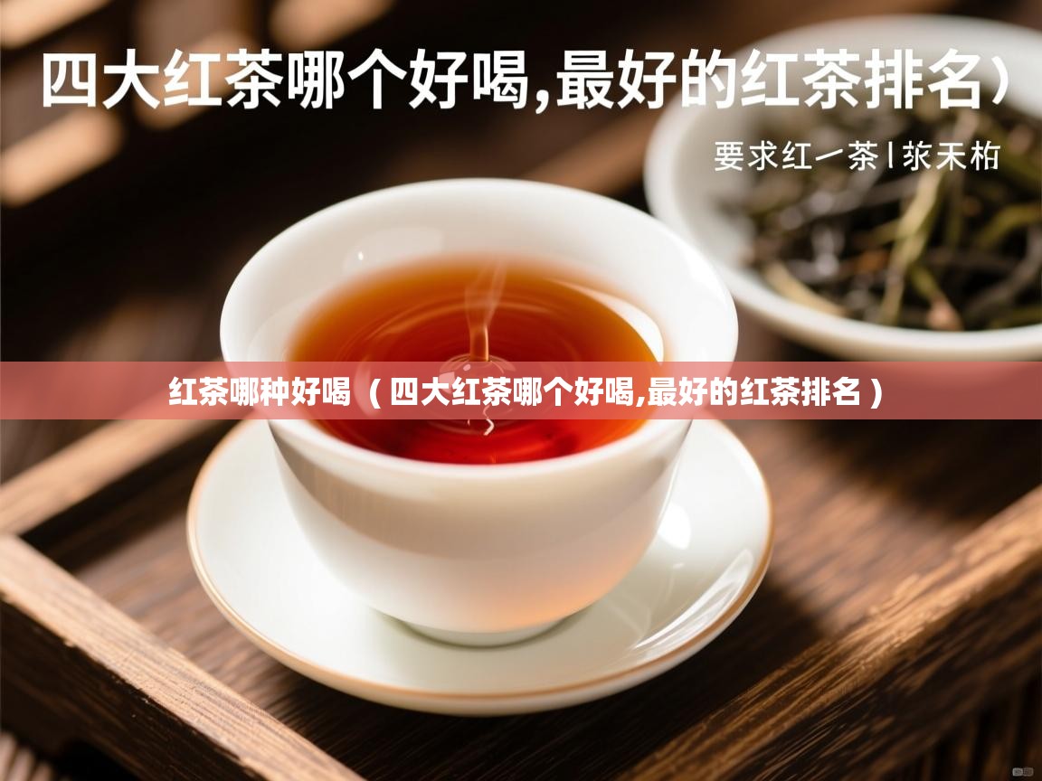  红茶哪种好喝  ( 四大红茶哪个好喝,最好的红茶排名 )