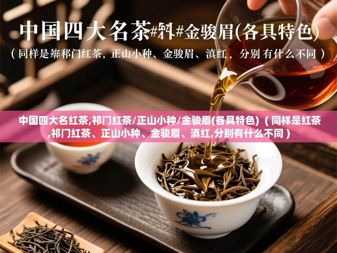  中国四大名红茶,祁门红茶/正山小种/金骏眉(各具特色)  ( 同样是红茶,祁门红茶、正山小种、金骏眉、滇红,分别有什么不同 )