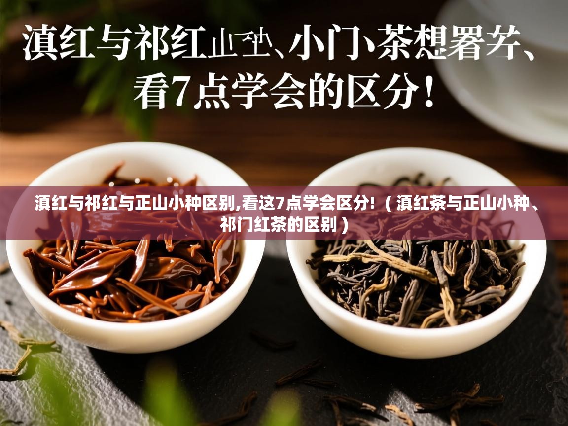滇红与祁红与正山小种区别,看这7点学会区分!  ( 滇红茶与正山小种、祁门红茶的区别 )  滇红与祁红与正山小种区别,看这7点学会区分!  ( 滇红茶与正山小种、祁门红茶的区别 )