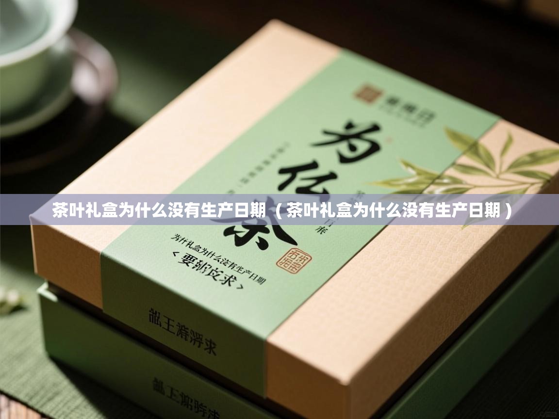  茶叶礼盒为什么没有生产日期  ( 茶叶礼盒为什么没有生产日期 )