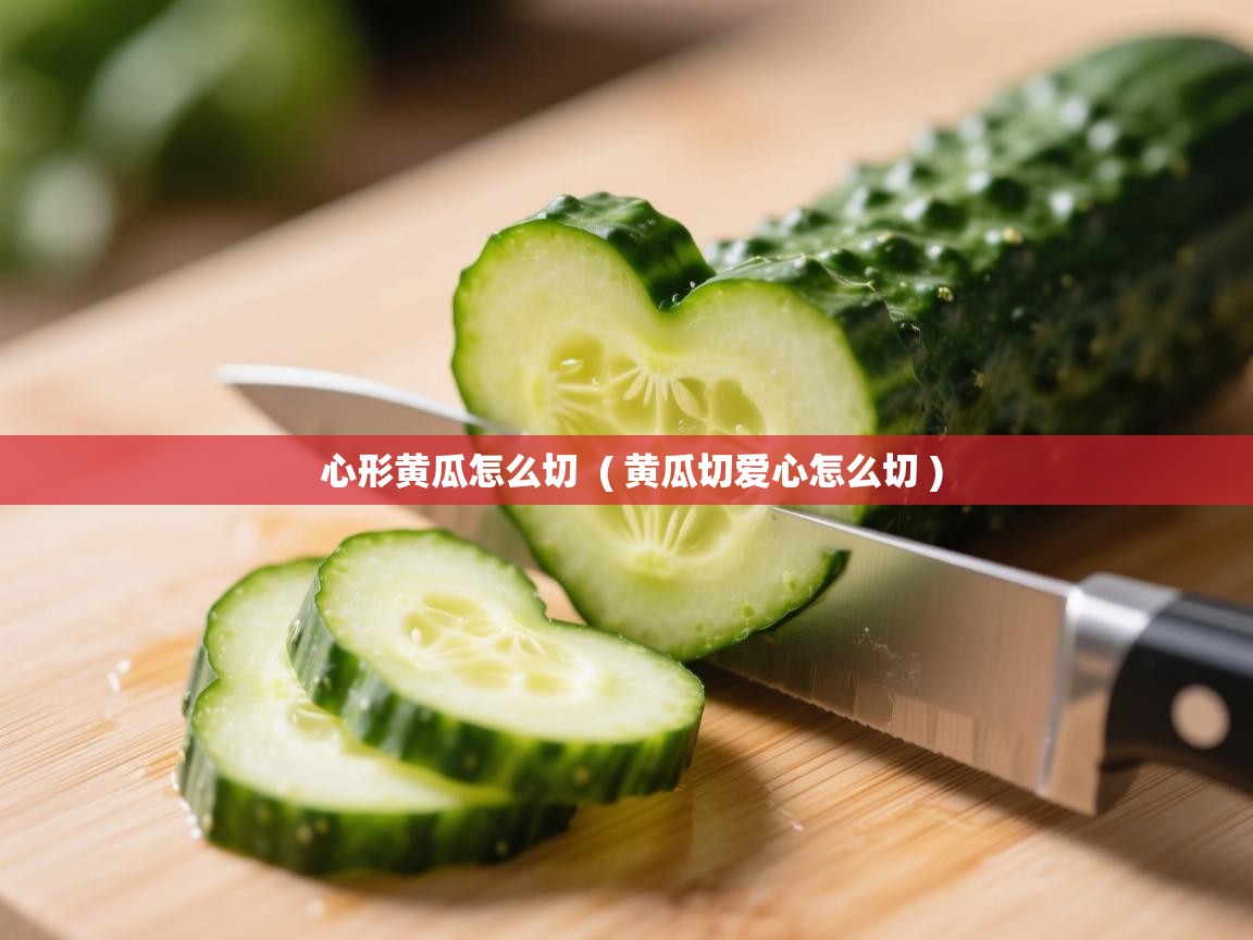 心形黄瓜怎么切  ( 黄瓜切爱心怎么切 )  心形黄瓜怎么切  ( 黄瓜切爱心怎么切 )