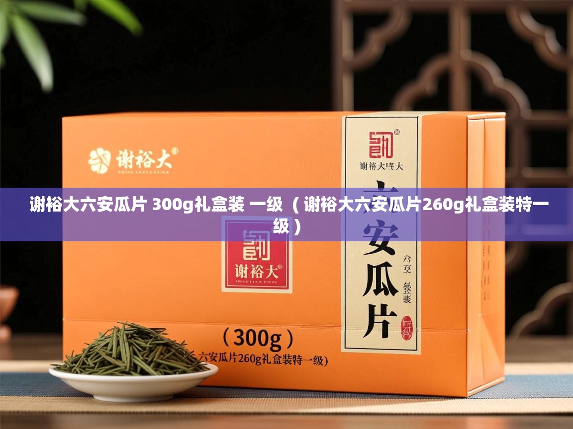  谢裕大六安瓜片 300g礼盒装 一级  ( 谢裕大六安瓜片260g礼盒装特一级 )