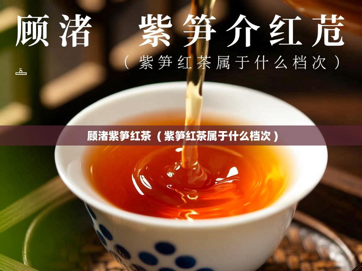  顾渚紫笋红茶  ( 紫笋红茶属于什么档次 )