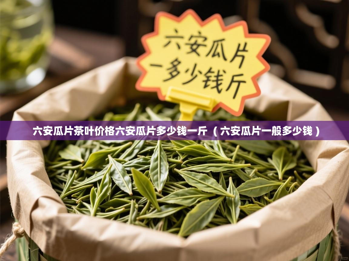 六安瓜片茶叶价格六安瓜片多少钱一斤  ( 六安瓜片一般多少钱 )  六安瓜片茶叶价格六安瓜片多少钱一斤  ( 六安瓜片一般多少钱 )