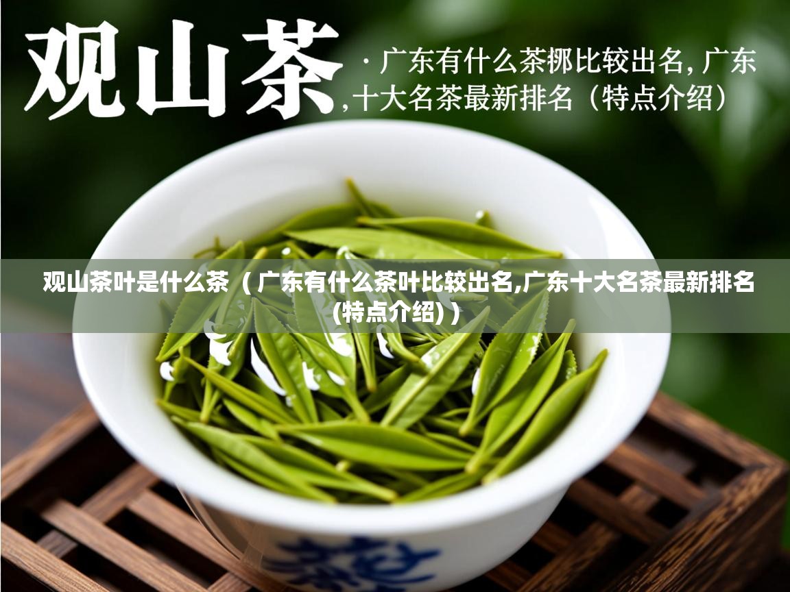 观山茶叶是什么茶  ( 广东有什么茶叶比较出名,广东十大名茶最新排名(特点介绍) )  观山茶叶是什么茶  ( 广东有什么茶叶比较出名,广东十大名茶最新排名(特点介绍) )