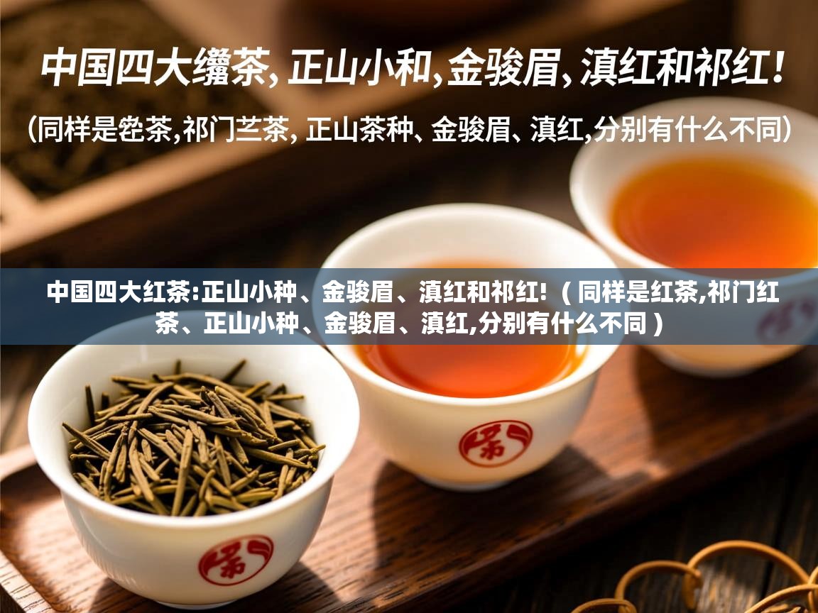 详细阅读: 中国四大红茶:正山小种、金骏眉、滇红和祁红!  ( 同样是红茶,祁门红茶、正山小种、金骏眉、滇红,分别有什么不同 )  中国四大红茶:正山小种、金骏眉、滇红和祁红!  ( 同样是红茶,祁门红茶、正山小种、金骏眉、滇红,分别有什么不同 )