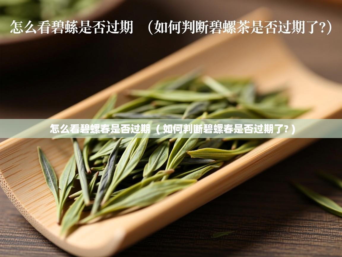 怎么看碧螺春是否过期  ( 如何判断碧螺春是否过期了? )  怎么看碧螺春是否过期  ( 如何判断碧螺春是否过期了? )