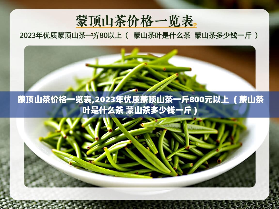 蒙顶山茶价格一览表,2023年优质蒙顶山茶一斤800元以上  ( 蒙山茶叶是什么茶 蒙山茶多少钱一斤 )  蒙顶山茶价格一览表,2023年优质蒙顶山茶一斤800元以上  ( 蒙山茶叶是什么茶 蒙山茶多少钱一斤 )