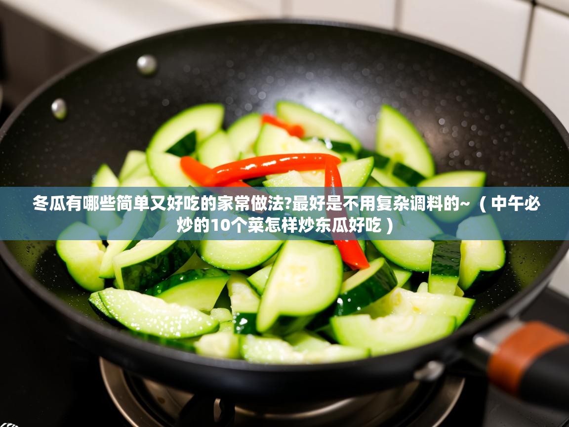 冬瓜有哪些简单又好吃的家常做法?最好是不用复杂调料的~  ( 中午必炒的10个菜怎样炒东瓜好吃 )