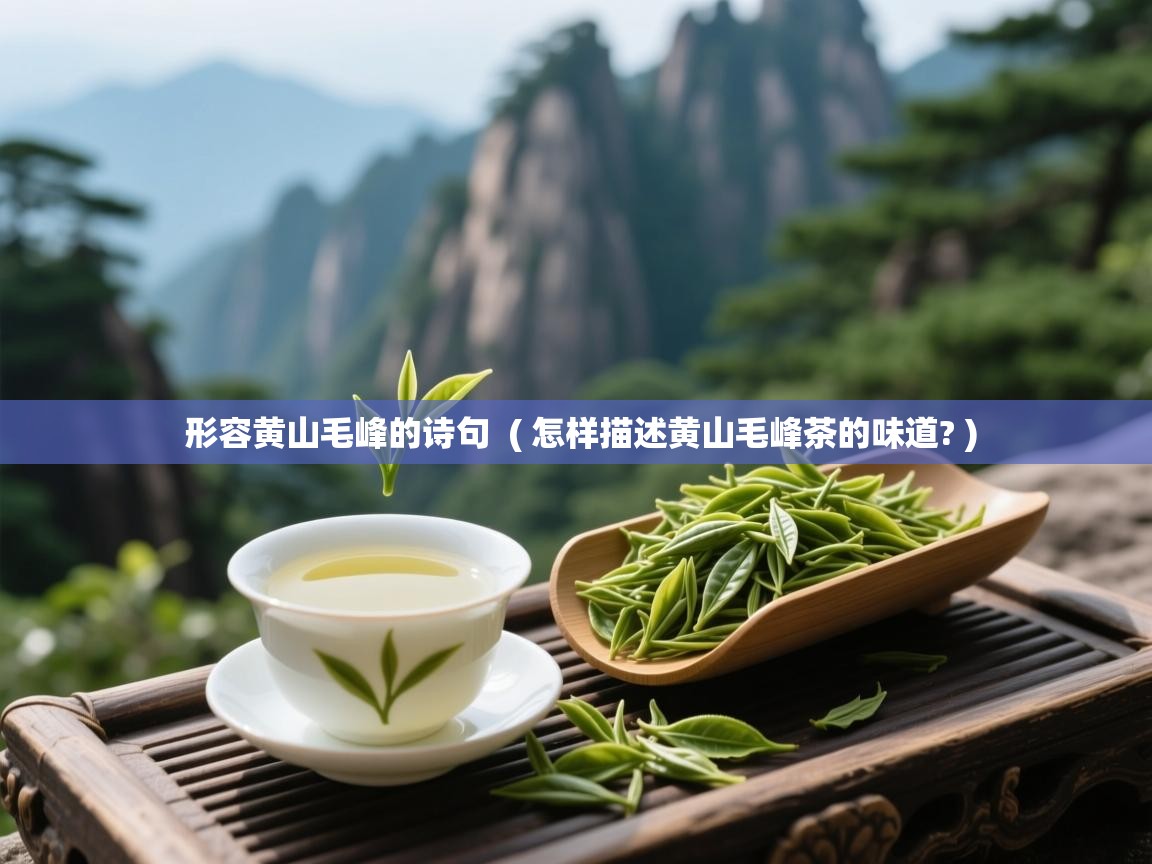 形容黄山毛峰的诗句  ( 怎样描述黄山毛峰茶的味道? )