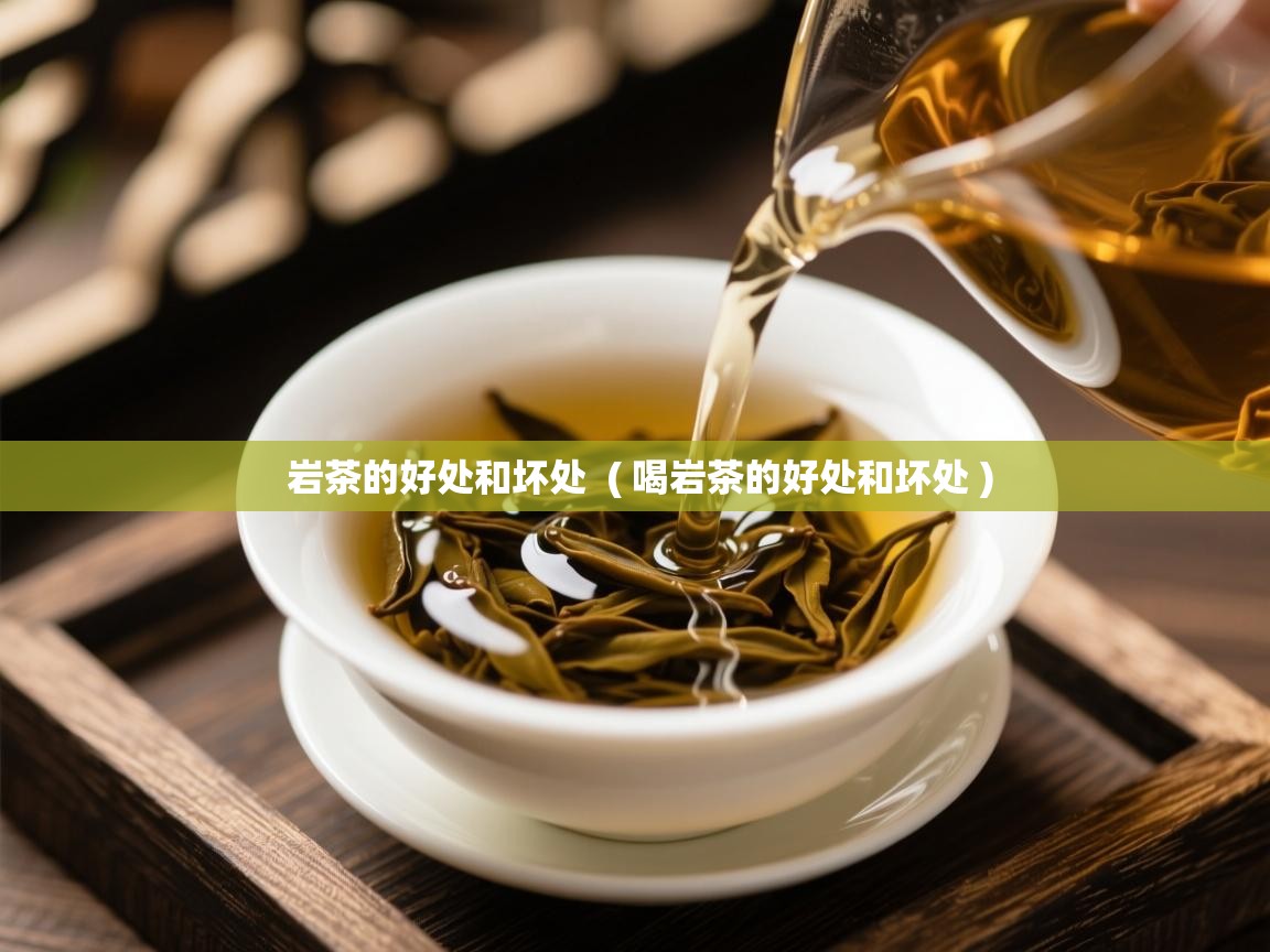 岩茶的好处和坏处  ( 喝岩茶的好处和坏处 )  岩茶的好处和坏处  ( 喝岩茶的好处和坏处 )
