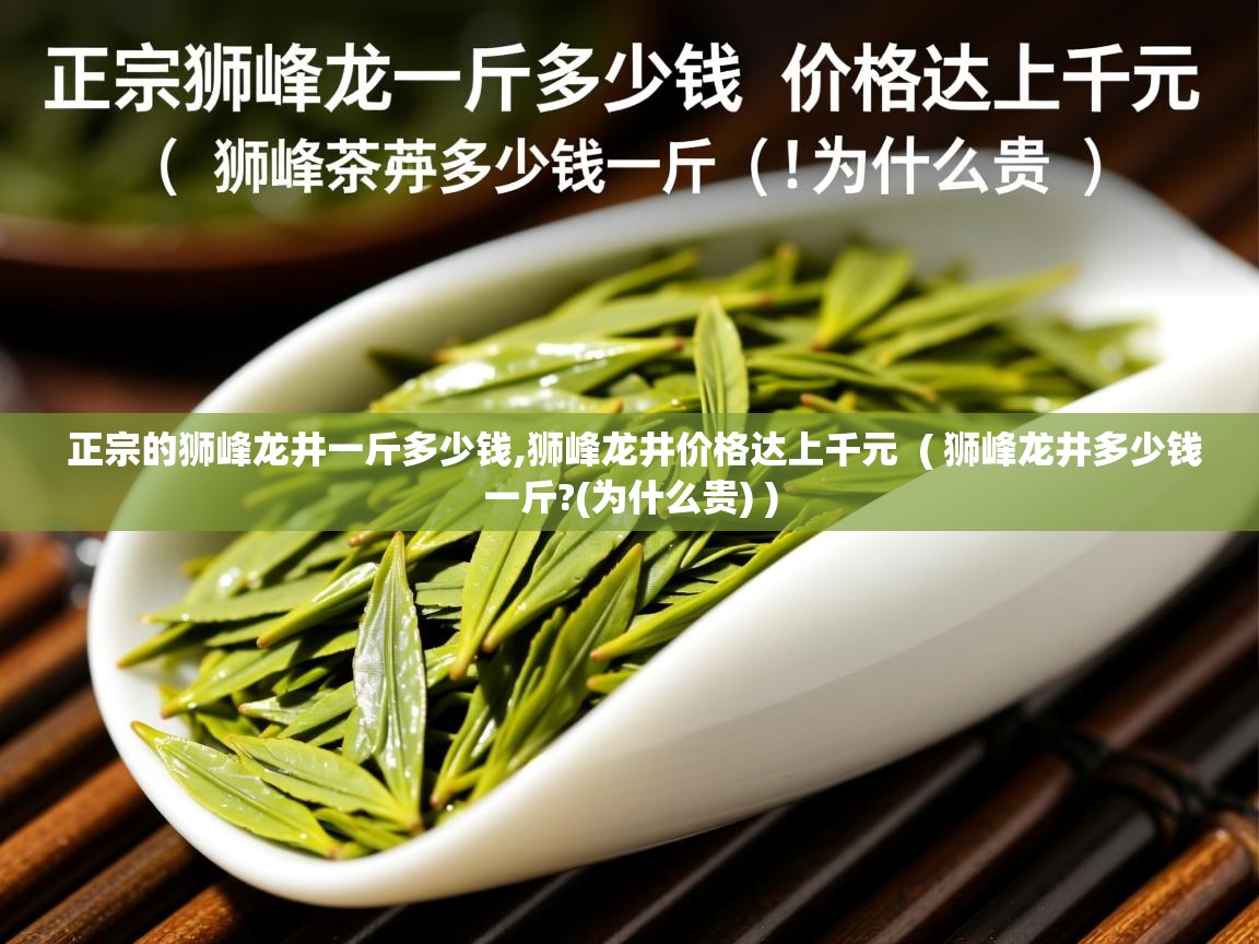 正宗的狮峰龙井一斤多少钱,狮峰龙井价格达上千元  ( 狮峰龙井多少钱一斤?(为什么贵) )  正宗的狮峰龙井一斤多少钱,狮峰龙井价格达上千元  ( 狮峰龙井多少钱一斤?(为什么贵) )