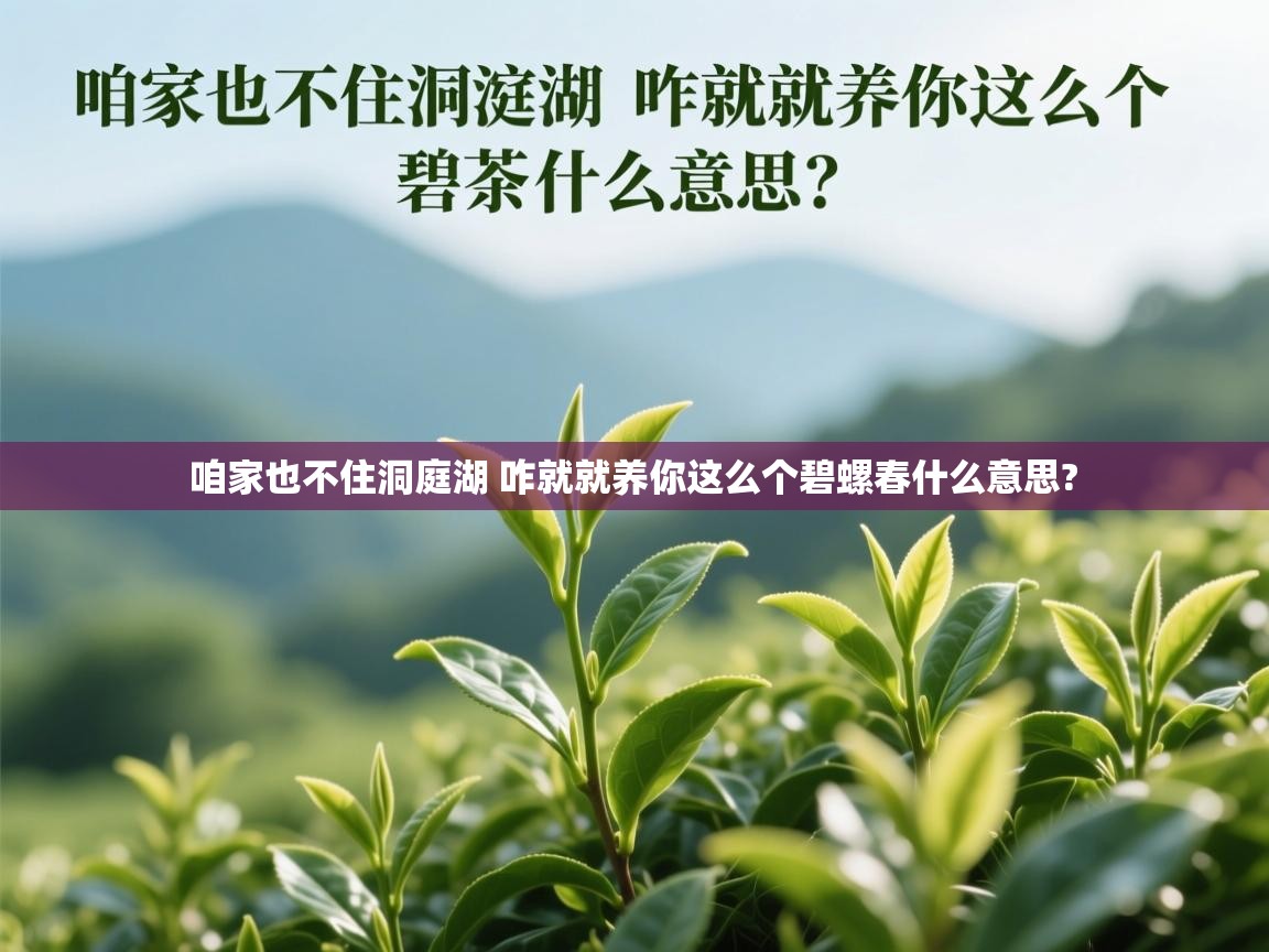 咱家也不住洞庭湖 咋就就养你这么个碧螺春什么意思?   咱家也不住洞庭湖 咋就就养你这么个碧螺春什么意思?