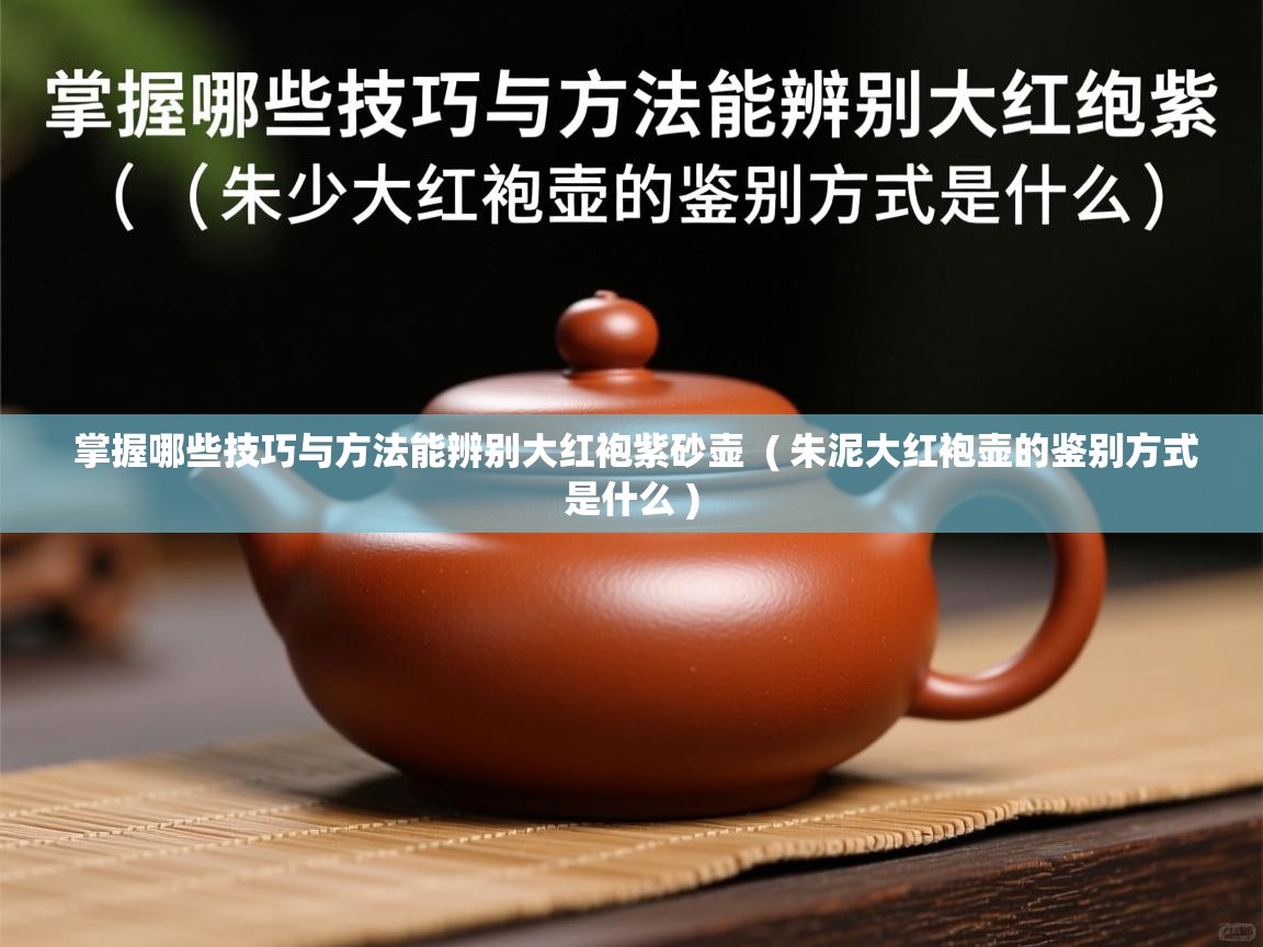 详细阅读: 掌握哪些技巧与方法能辨别大红袍紫砂壶  ( 朱泥大红袍壶的鉴别方式是什么 )  掌握哪些技巧与方法能辨别大红袍紫砂壶  ( 朱泥大红袍壶的鉴别方式是什么 )