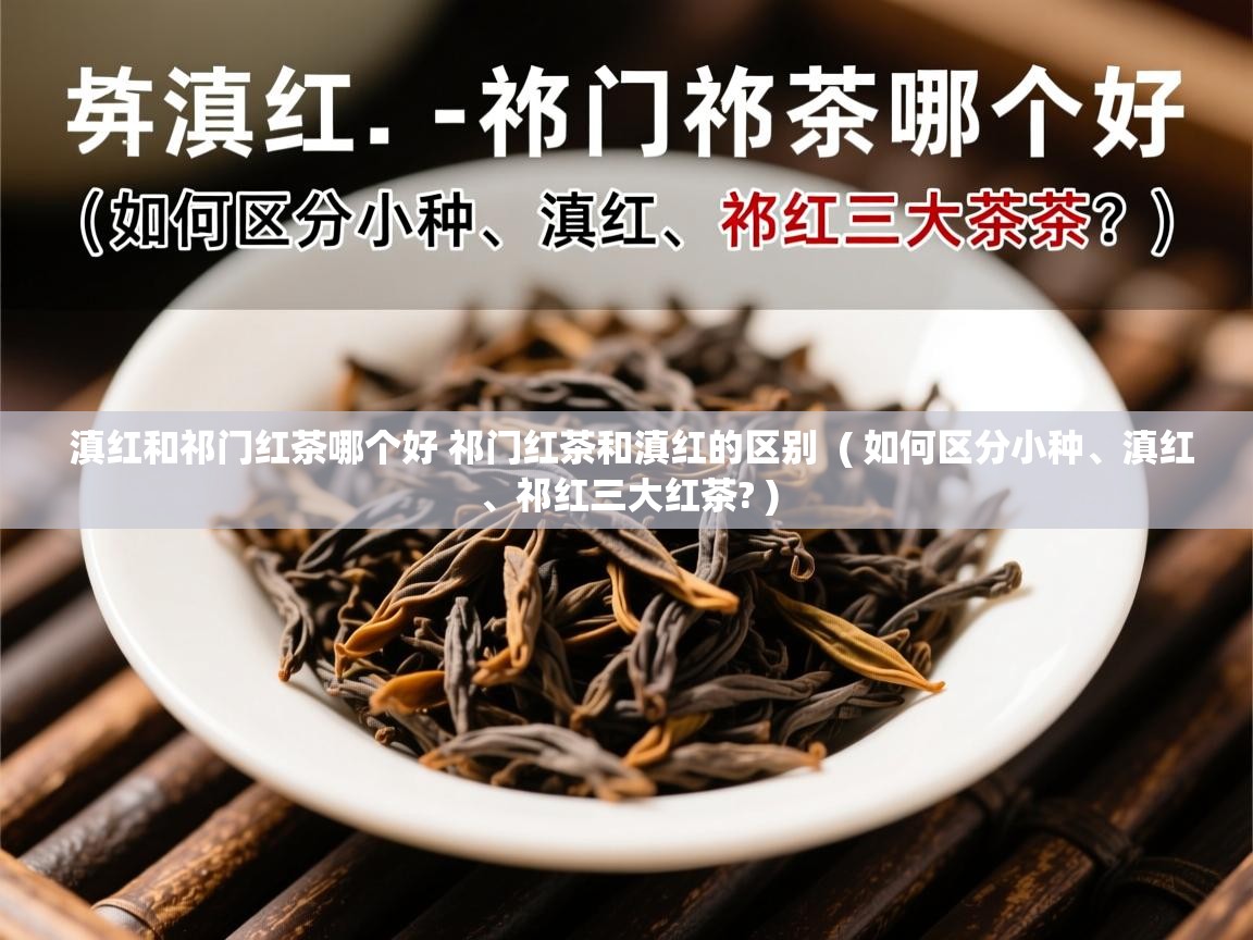  滇红和祁门红茶哪个好 祁门红茶和滇红的区别  ( 如何区分小种、滇红、祁红三大红茶? )