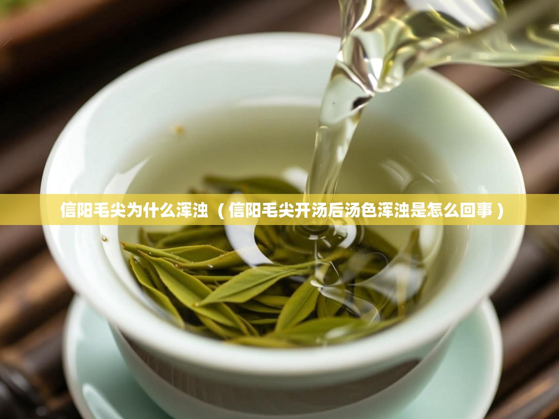 信阳毛尖为什么浑浊  ( 信阳毛尖开汤后汤色浑浊是怎么回事 )  信阳毛尖为什么浑浊  ( 信阳毛尖开汤后汤色浑浊是怎么回事 )