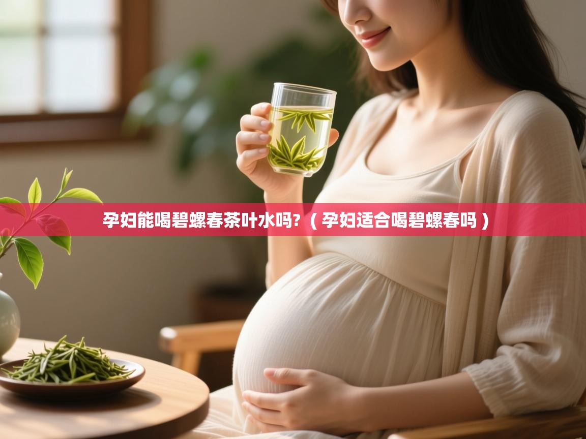  孕妇能喝碧螺春茶叶水吗?  ( 孕妇适合喝碧螺春吗 )