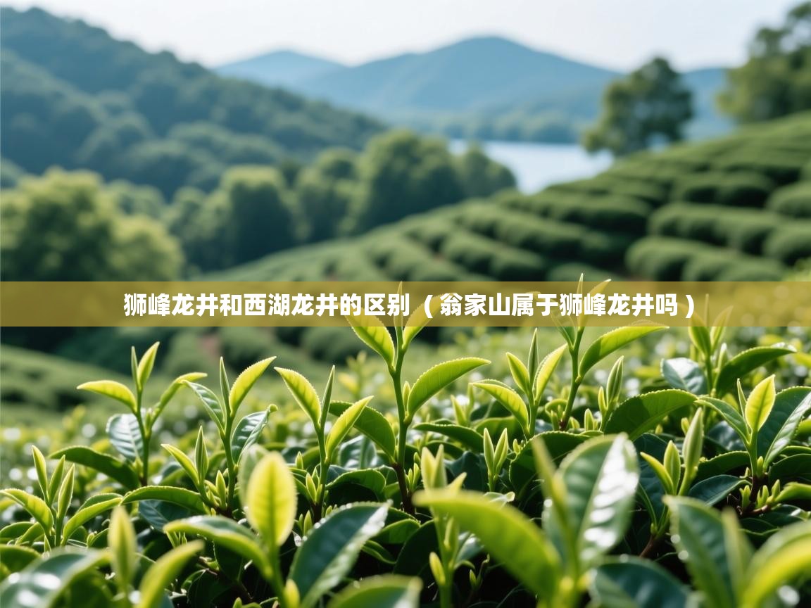 详细阅读: 狮峰龙井和西湖龙井的区别  ( 翁家山属于狮峰龙井吗 )  狮峰龙井和西湖龙井的区别  ( 翁家山属于狮峰龙井吗 )