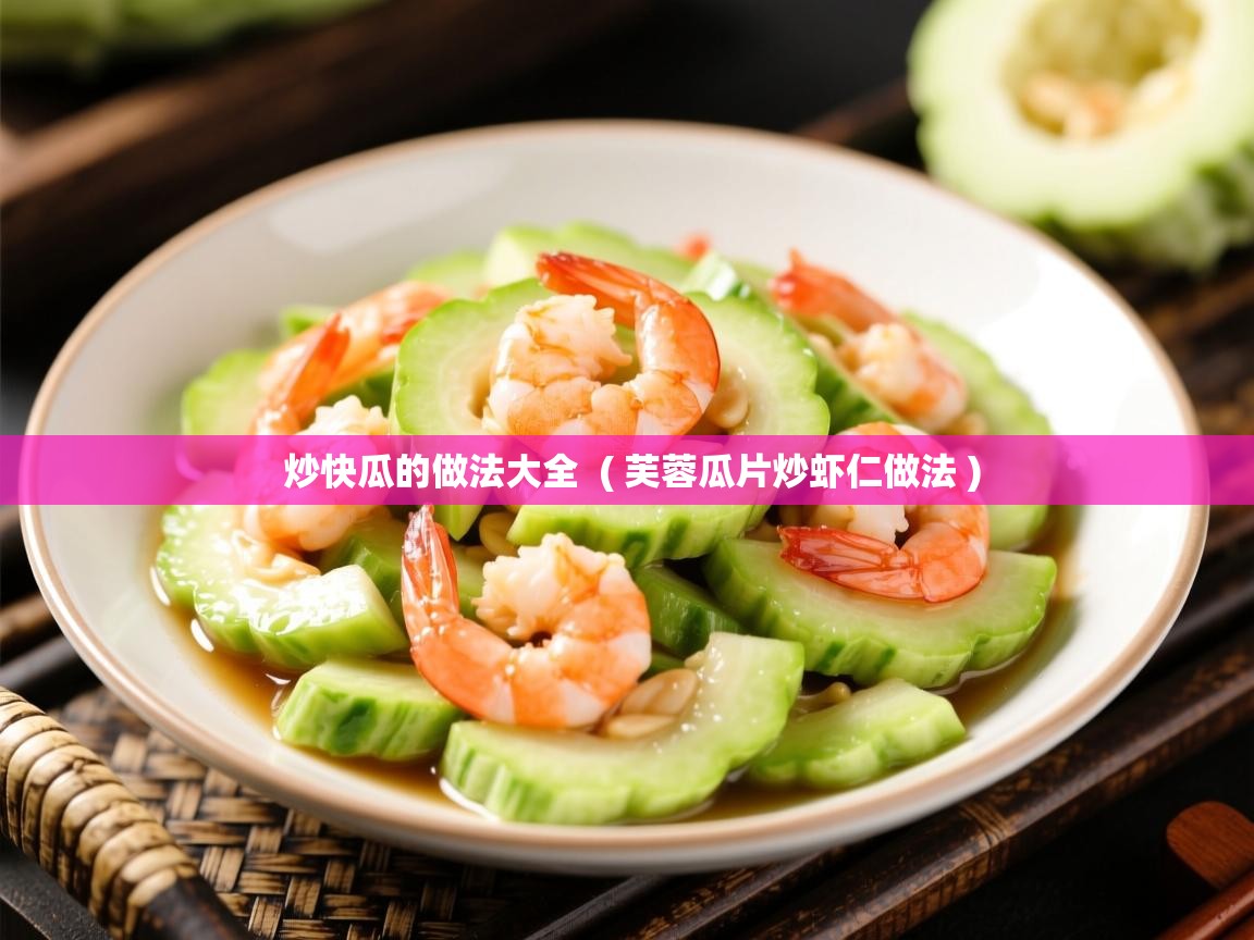 炒快瓜的做法大全  ( 芙蓉瓜片炒虾仁做法 )  炒快瓜的做法大全  ( 芙蓉瓜片炒虾仁做法 )