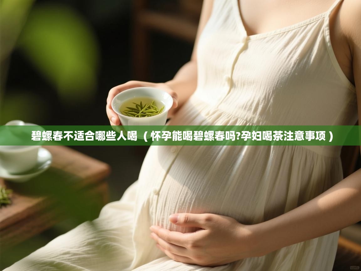  碧螺春不适合哪些人喝  ( 怀孕能喝碧螺春吗?孕妇喝茶注意事项 )