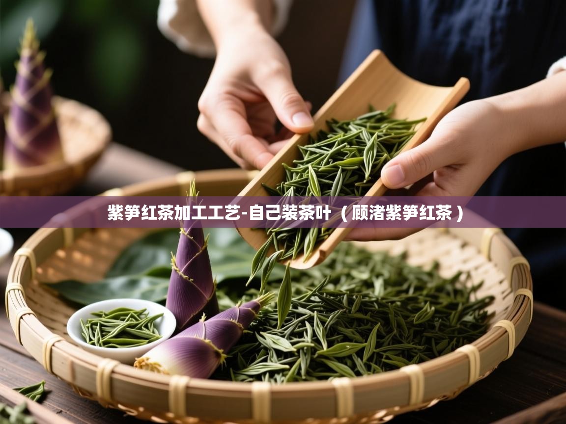 紫笋红茶加工工艺-自己装茶叶  ( 顾渚紫笋红茶 )  紫笋红茶加工工艺-自己装茶叶  ( 顾渚紫笋红茶 )