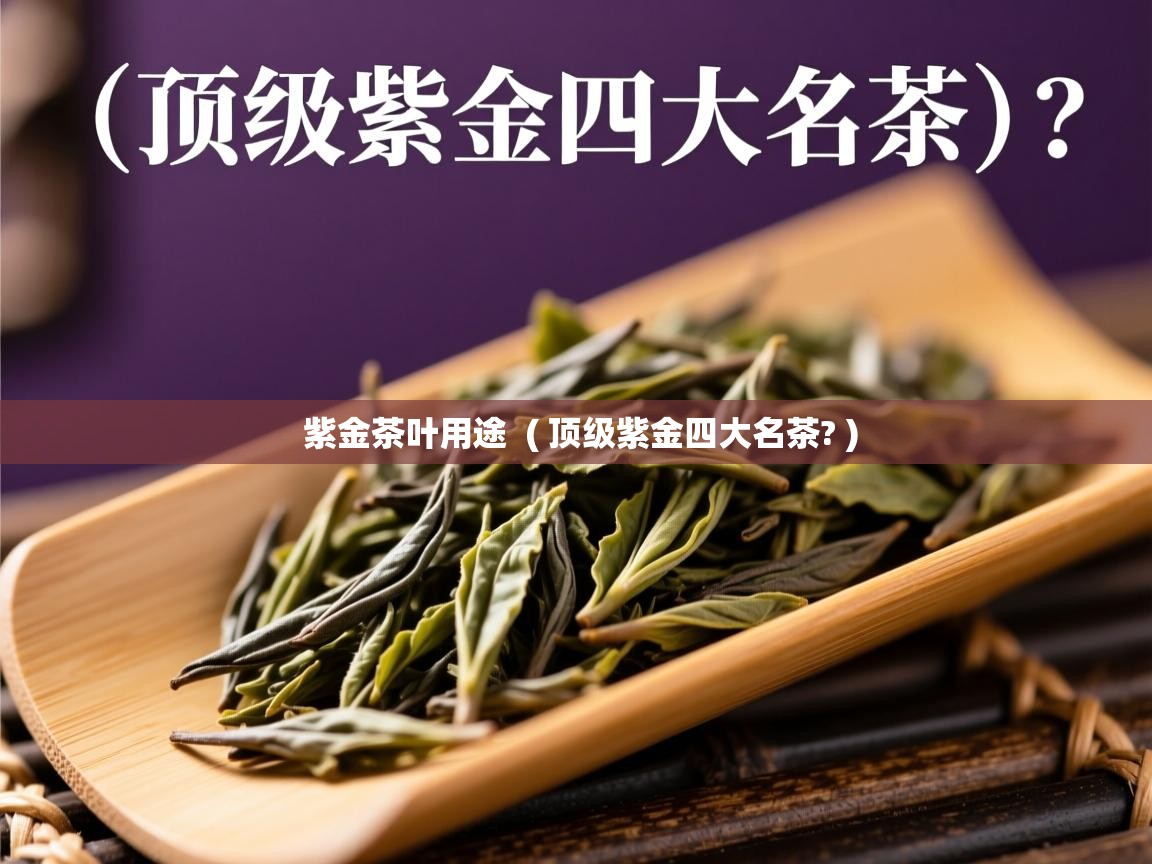 紫金茶叶用途  ( 顶级紫金四大名茶? )  紫金茶叶用途  ( 顶级紫金四大名茶? )