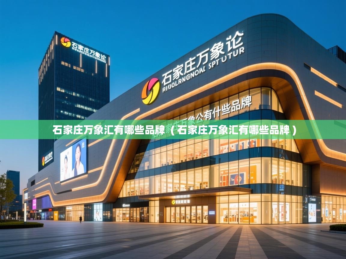 详细阅读: 石家庄万象汇有哪些品牌  ( 石家庄万象汇有哪些品牌 )  石家庄万象汇有哪些品牌  ( 石家庄万象汇有哪些品牌 )