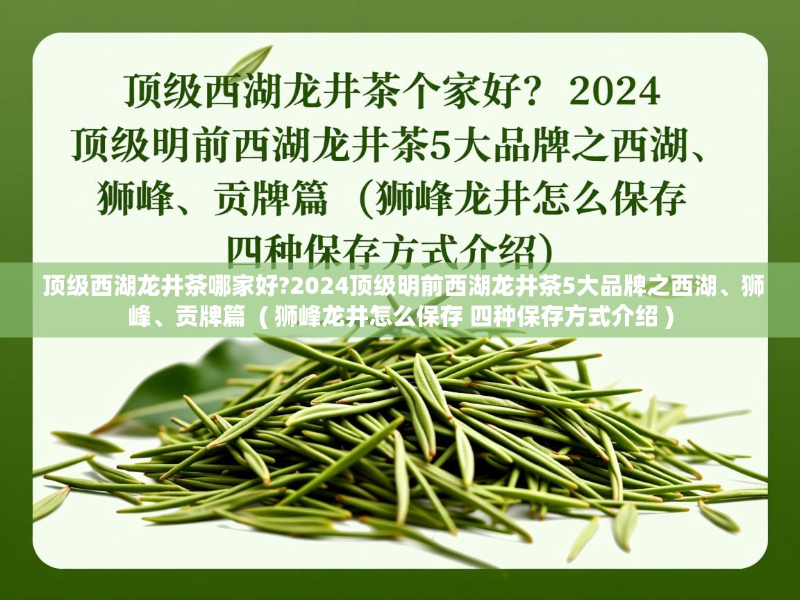 顶级西湖龙井茶哪家好?2024顶级明前西湖龙井茶5大品牌之西湖、狮峰、贡牌篇  ( 狮峰龙井怎么保存 四种保存方式介绍 )  顶级西湖龙井茶哪家好?2024顶级明前西湖龙井茶5大品牌之西湖、狮峰、贡牌篇  ( 狮峰龙井怎么保存 四种保存方式介绍 )