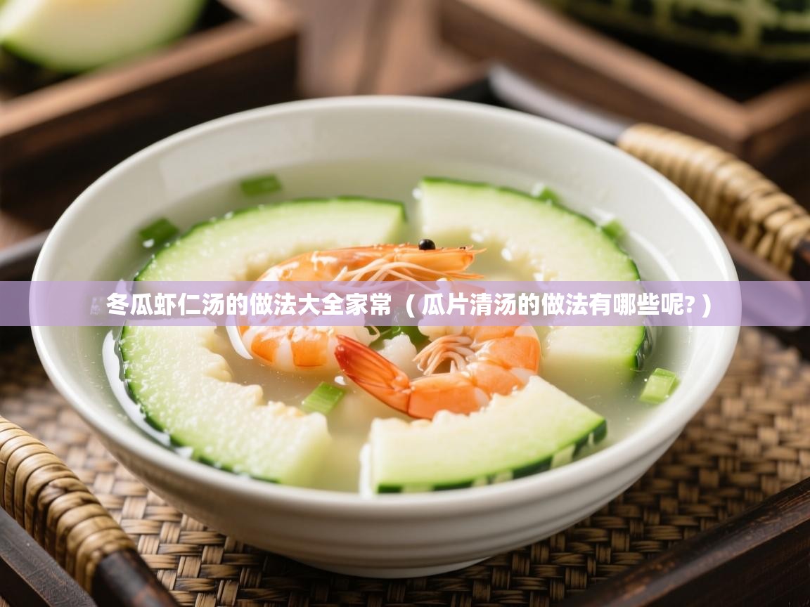 冬瓜虾仁汤的做法大全家常  ( 瓜片清汤的做法有哪些呢? )  冬瓜虾仁汤的做法大全家常  ( 瓜片清汤的做法有哪些呢? )