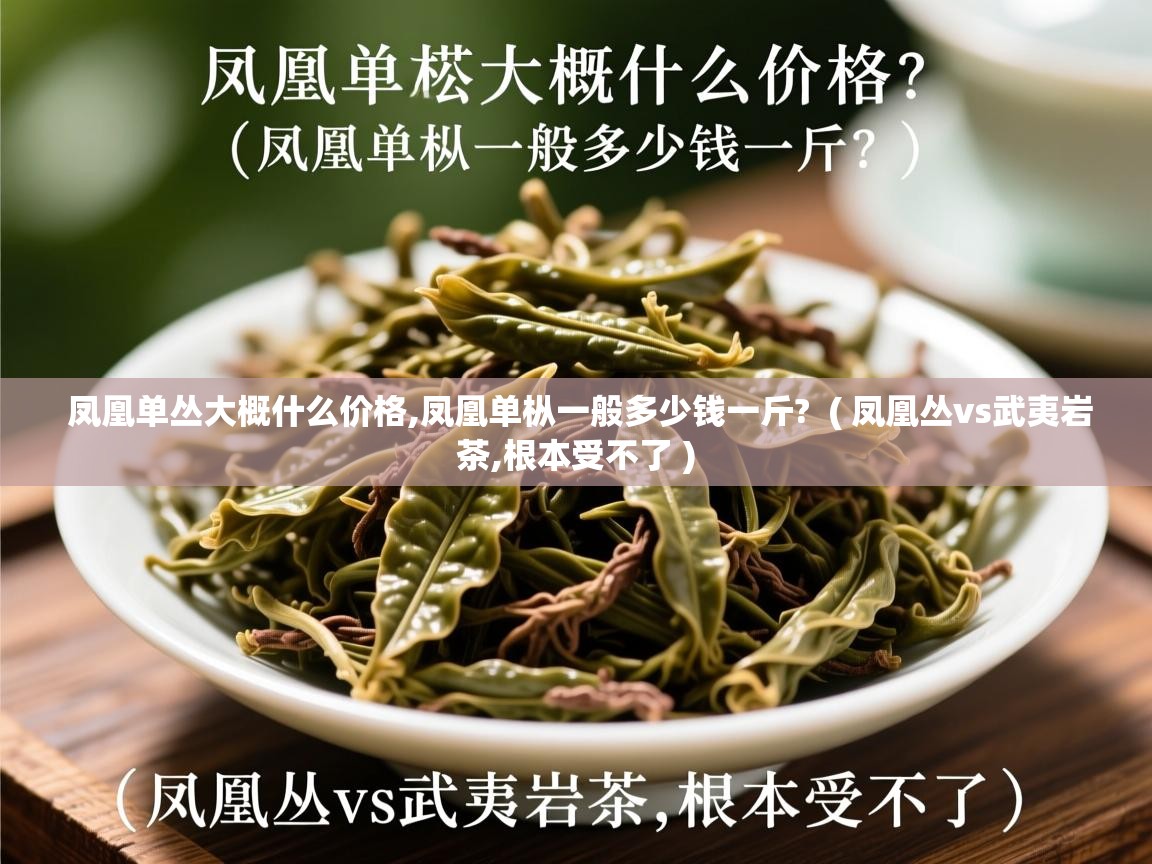 凤凰单丛大概什么价格,凤凰单枞一般多少钱一斤?  ( 凤凰丛vs武夷岩茶,根本受不了 )  凤凰单丛大概什么价格,凤凰单枞一般多少钱一斤?  ( 凤凰丛vs武夷岩茶,根本受不了 )