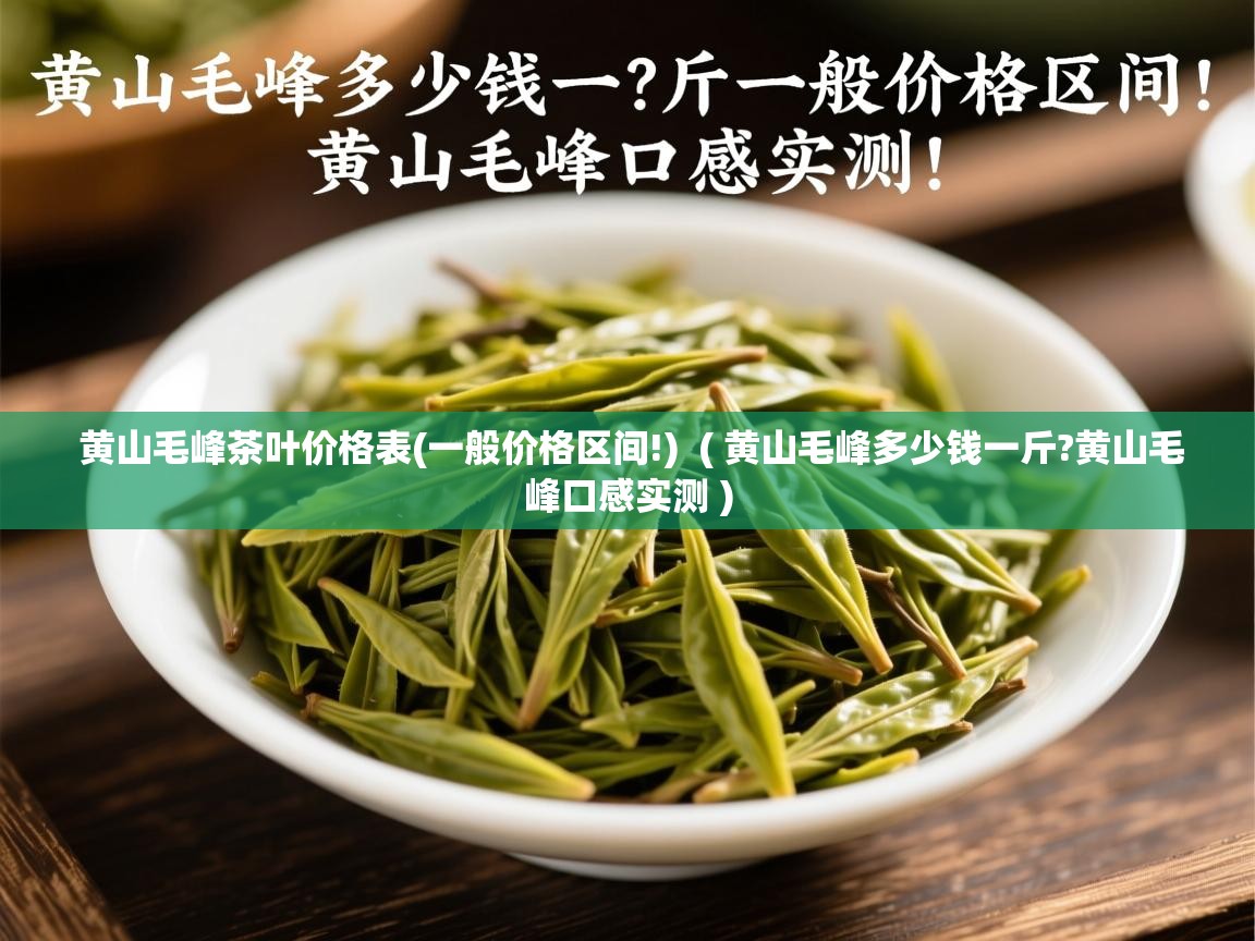  黄山毛峰茶叶价格表(一般价格区间!)  ( 黄山毛峰多少钱一斤?黄山毛峰口感实测 )