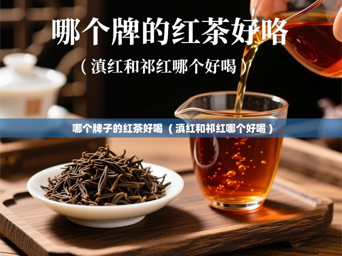  哪个牌子的红茶好喝  ( 滇红和祁红哪个好喝 )