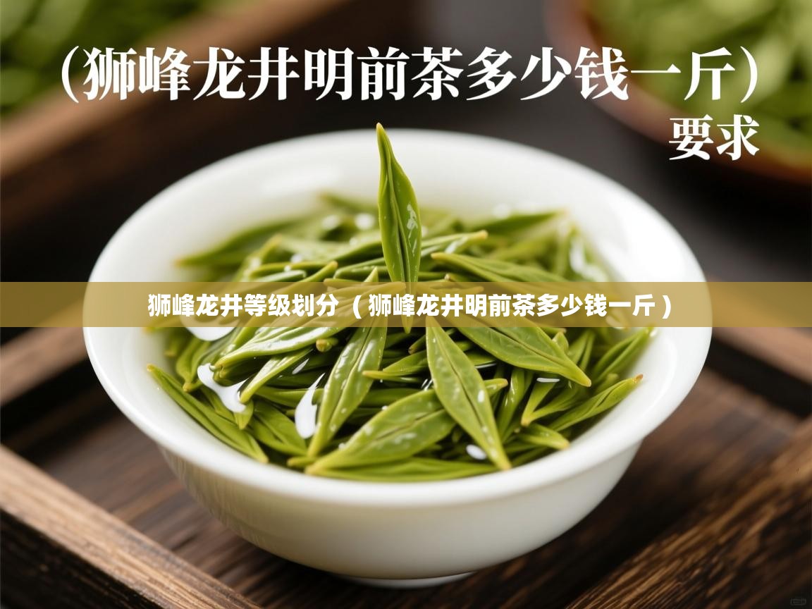 详细阅读: 狮峰龙井等级划分  ( 狮峰龙井明前茶多少钱一斤 )  狮峰龙井等级划分  ( 狮峰龙井明前茶多少钱一斤 )