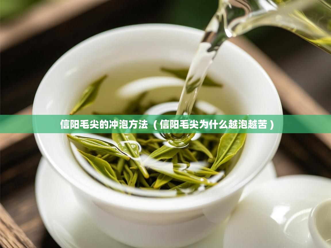 信阳毛尖的冲泡方法  ( 信阳毛尖为什么越泡越苦 )  信阳毛尖的冲泡方法  ( 信阳毛尖为什么越泡越苦 )