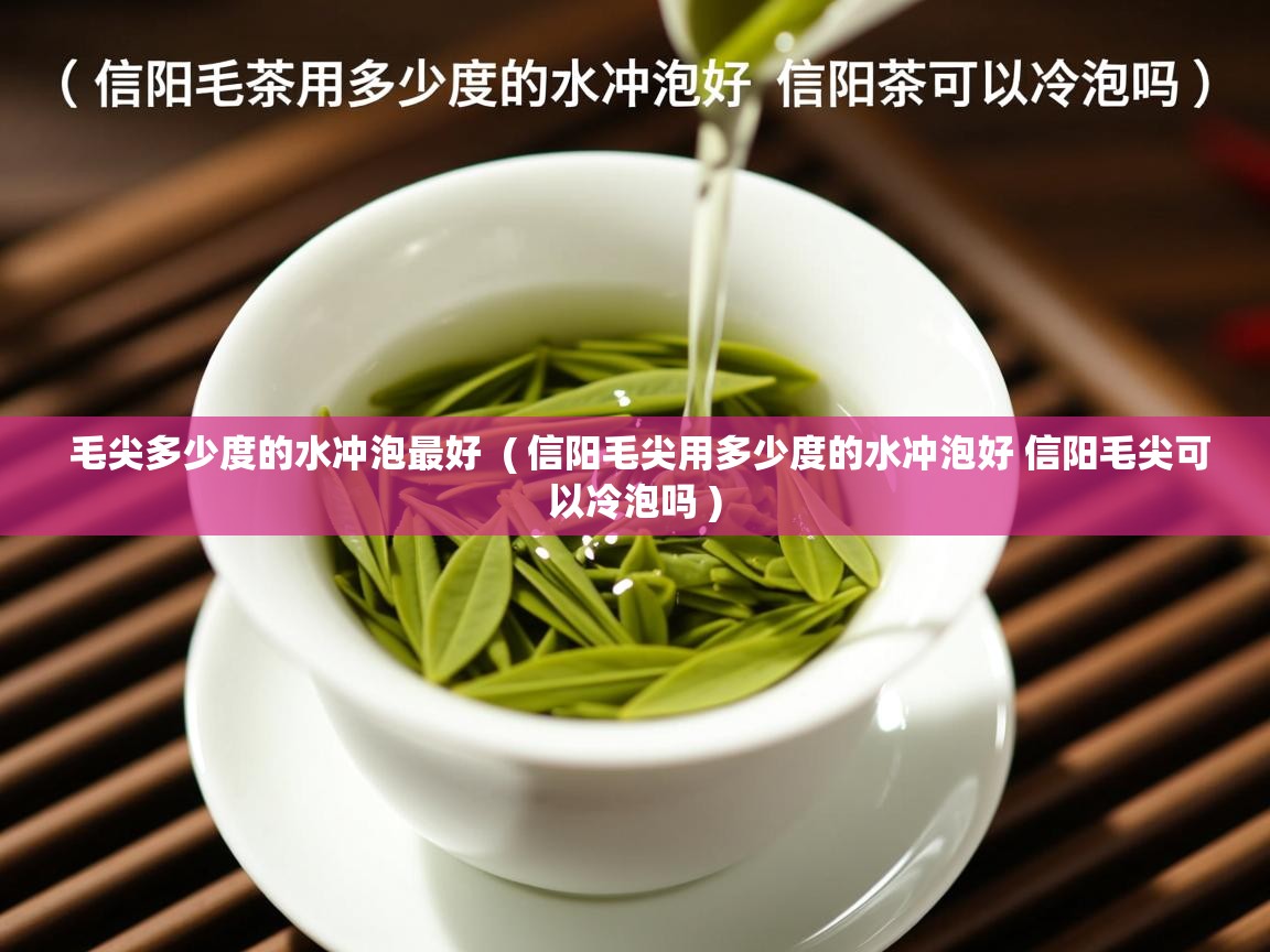 毛尖多少度的水冲泡最好  ( 信阳毛尖用多少度的水冲泡好 信阳毛尖可以冷泡吗 )  毛尖多少度的水冲泡最好  ( 信阳毛尖用多少度的水冲泡好 信阳毛尖可以冷泡吗 )
