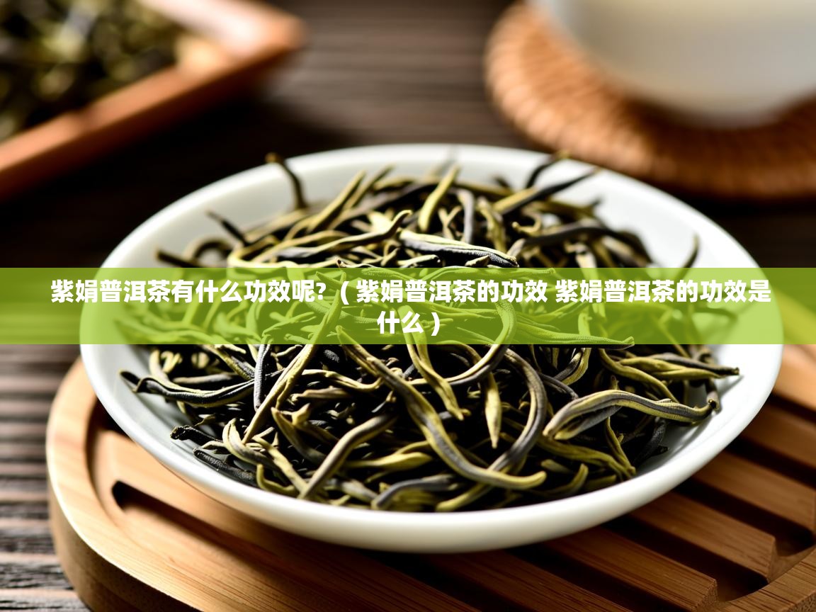 紫娟普洱茶有什么功效呢?  ( 紫娟普洱茶的功效 紫娟普洱茶的功效是什么 )  紫娟普洱茶有什么功效呢?  ( 紫娟普洱茶的功效 紫娟普洱茶的功效是什么 )