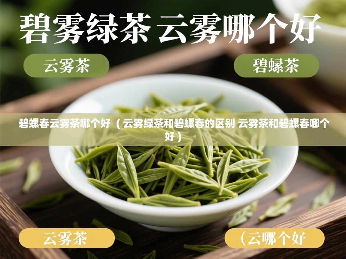 碧螺春云雾茶哪个好  ( 云雾绿茶和碧螺春的区别 云雾茶和碧螺春哪个好 )  碧螺春云雾茶哪个好  ( 云雾绿茶和碧螺春的区别 云雾茶和碧螺春哪个好 )
