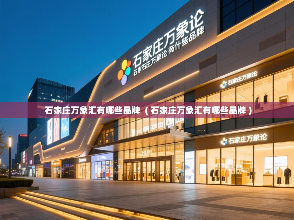 石家庄万象汇有哪些品牌  ( 石家庄万象汇有哪些品牌 )  石家庄万象汇有哪些品牌  ( 石家庄万象汇有哪些品牌 )